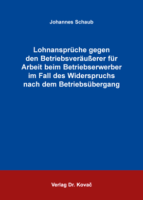 Lohnansprüche gegen den Betriebsveräußerer für Arbeit beim Betriebserwerber im Fall des Widerspruchs nach dem Betriebsübergang von Schaub,  Johannes