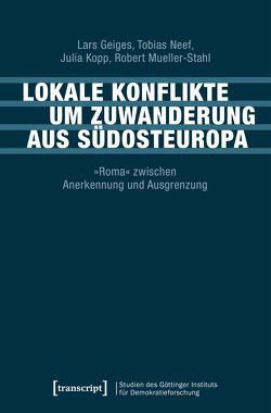 Lokale Konflikte um Zuwanderung aus Südosteuropa von Geiges,  Lars, Kopp,  Julia, Mueller-Stahl,  Robert, Neef,  Tobias