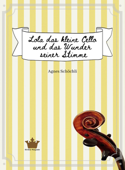 Lola das kleine Cello und das Wunder seiner Stimme von Schöchli,  Agnes