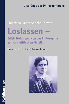 Loslassen – Edith Steins Weg von der Philosophie zur karmelitischen Mystik von Bayer,  Hanna, Sánchez de Murillo,  José, Sancho Fermín,  Francisco Javier