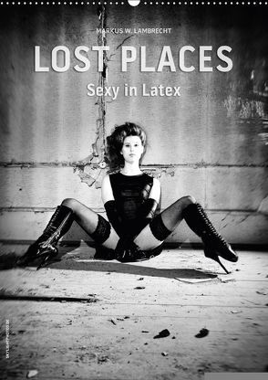 Lost Places – Sexy in Latex (Wandkalender 2018 DIN A2 hoch) von W. Lambrecht,  Markus