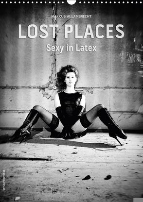 Lost Places – Sexy in Latex (Wandkalender 2018 DIN A3 hoch) von W. Lambrecht,  Markus