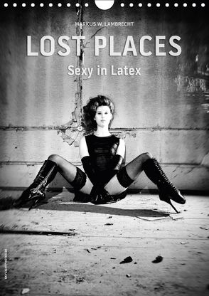 Lost Places – Sexy in Latex (Wandkalender 2018 DIN A4 hoch) von W. Lambrecht,  Markus