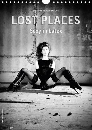 Lost Places – Sexy in Latex (Wandkalender 2019 DIN A4 hoch) von W. Lambrecht,  Markus