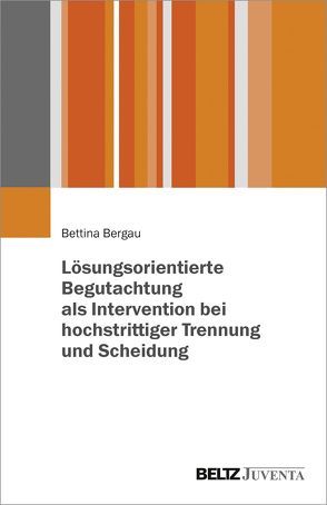 Lösungsorientierte Begutachtung als Intervention bei hochstrittiger Trennung und Scheidung von Bergau,  Bettina