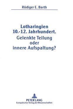 Lotharingien 10.-12. Jahrhundert.- Gelenkte Teilung oder innere Aufspaltung? von Barth,  Rüdiger E.