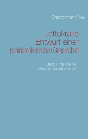 Lottokratie Entwurf einer postdemokratischen Gesellschaft von Frey,  Christopher