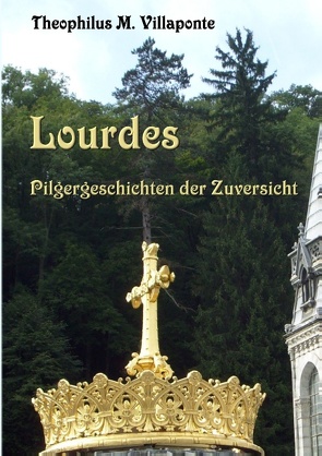 Lourdes – Pilgergeschichten der Zuversicht von Villaponte,  Theophilus M.