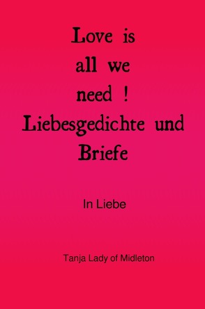 Love is all we need ! Liebesgedichte und Briefe . von Lady of Midleton,  Tanja