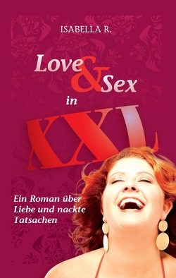 LOVE & SEX in XXL – Ein Roman über Liebe und nackte Tatsachen von R.,  Isabella