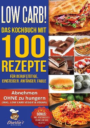 Low Carb! Das Kochbuch mit 100 Rezepte für Berufstätige, Einsteiger, Anfänger, Faule von Kitchen,  Charlie's