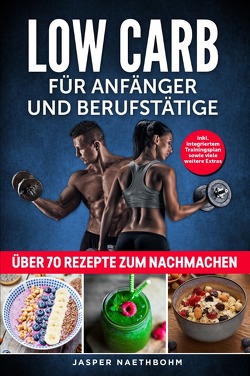 Low Carb für Anfänger und Berufstätige: Inkl. Integriertem Trainingsplan sowie viele weiteren Extras; über 70 Rezepte zum Nachmachen ( Gesunde Ernährung; Trainingsübungen; Muskeln aufbauen ) von Naethbohm,  Jasper