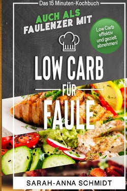 Low Carb für Faule Das 15 Minuten-Kochbuch – auch als Faulenzer mit Low Carb effektiv und gezielt abnehmen! (inkl. Abnehmtagebuch) von Schmidt,  Sarah-Anna