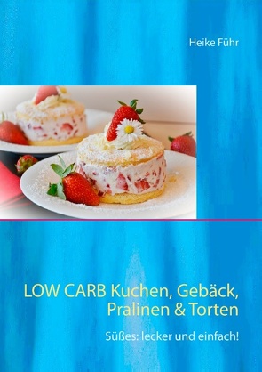 Low Carb Kuchen, Gebäck, Pralinen & Torten von Führ,  Heike