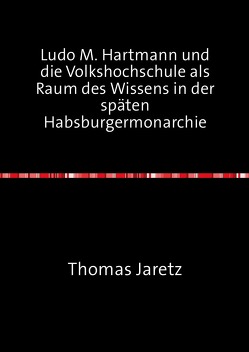 Ludo M. Hartmann und die Volkshochschule als Raum des Wissens in der späten Habsburgermonarchie von Jaretz,  Thomas Ludo M. Hartmann und die Volkshochschule als Raum des Wissens in der späten Habsburgermonarchie von Jaretz,  Thomas