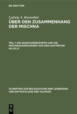 Ludwig A. Rosenthal: Über den Zusammenhang der Mischna / Die Sadduzäerkämpfe und die Mischnasammlungen vor dem Auftreten Hillel’s von Rosenthal,  Ludwig A.