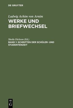 Ludwig Achim von Arnim: Werke und Briefwechsel / Schriften der Schüler- und Studentenzeit von Dickson,  Sheila