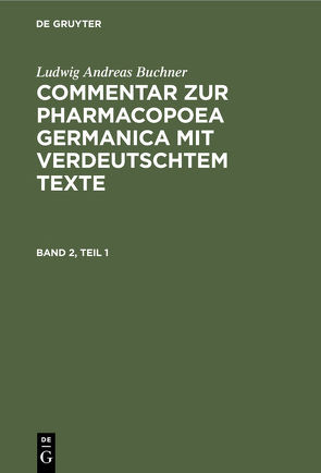 Ludwig Andreas Buchner: Commentar zur Pharmacopoea Germanica mit verdeutschtem Texte / Ludwig Andreas Buchner: Commentar zur Pharmacopoea Germanica mit verdeutschtem Texte. Band 2, Teil 1 von Boeck,  Hermann von, Buchner,  Ludwig Andreas