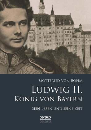 Ludwig II. König von Bayern: Sein Leben und seine Zeit von Böhm,  Gottfried von