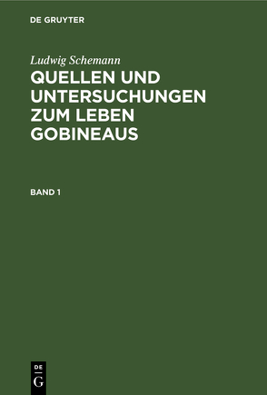 Ludwig Schemann: Quellen und Untersuchungen zum Leben Gobineaus / Ludwig Schemann: Quellen und Untersuchungen zum Leben Gobineaus. Band 1 von Schemann,  Ludwig