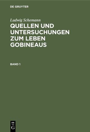 Ludwig Schemann: Quellen und Untersuchungen zum Leben Gobineaus / Ludwig Schemann: Quellen und Untersuchungen zum Leben Gobineaus. Band 1 von Schemann,  Ludwig