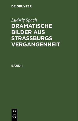 Ludwig Spach: Dramatische Bilder aus Straßburgs Vergangenheit / Ludwig Spach: Dramatische Bilder aus Straßburgs Vergangenheit. Band 1 von Spach,  Ludwig