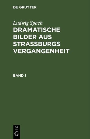 Ludwig Spach: Dramatische Bilder aus Straßburgs Vergangenheit / Ludwig Spach: Dramatische Bilder aus Straßburgs Vergangenheit. Band 1 von Spach,  Ludwig