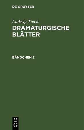 Ludwig Tieck: Dramaturgische Blätter / Ludwig Tieck: Dramaturgische Blätter. Bändchen 2 von Tieck,  Ludwig