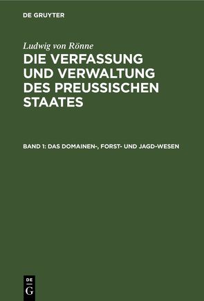 Ludwig von Rönne: Die Verfassung und Verwaltung des Preussischen… / Das Domainen-, Forst- und Jagd-Wesen von Rönne,  Ludwig von