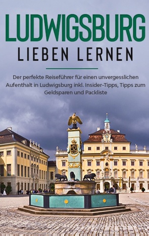 Ludwigsburg lieben lernen: Der perfekte Reiseführer für einen unvergesslichen Aufenthalt in Ludwigsburg inkl. Insider-Tipps, Tipps zum Geldsparen und Packliste von Tempel,  Hanna