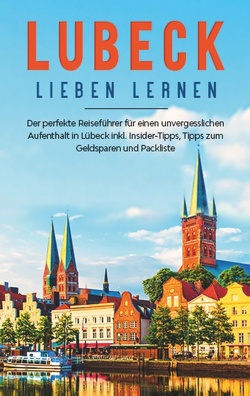 Lübeck lieben lernen: Der perfekte Reiseführer für einen unvergesslichen Aufenthalt in Lübeck inkl. Insider-Tipps, Tipps zum Geldsparen und Packliste von Adler,  Maite