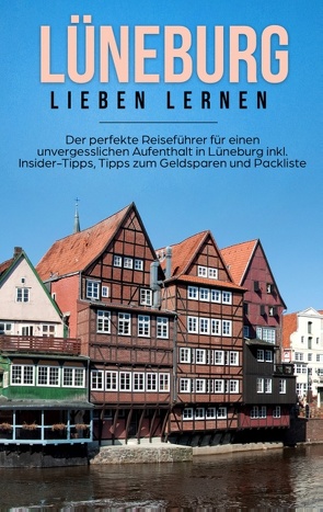 Lüneburg lieben lernen: Der perfekte Reiseführer für einen unvergesslichen Aufenthalt in Lüneburg inkl. Insider-Tipps, Tipps zum Geldsparen und Packliste von Hanken,  Amelie