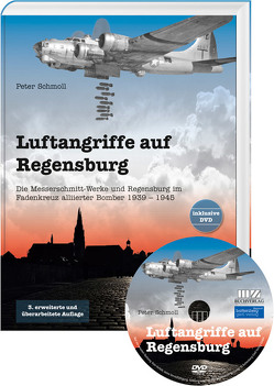 Luftangriffe auf Regensburg – Die Messerschmitt-Werke und Regensburg im Fadenkreuz alliierter Bomber 1939 – 1945 von Schmoll,  Peter