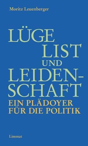 Lüge, List und Leidenschaft. Ein Plädoyer für die Politik von Leuenberger,  Moritz