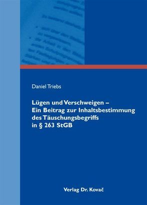 Lügen und Verschweigen – Ein Beitrag zur Inhaltsbestimmung des Täuschungsbegriffs in § 263 StGB von Triebs,  Daniel