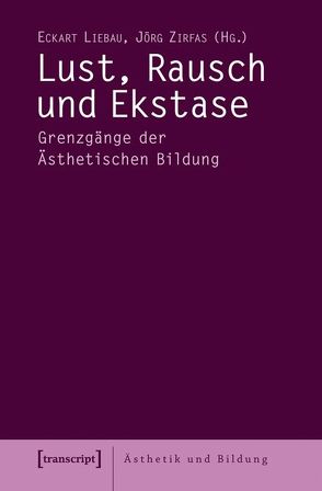 Lust, Rausch und Ekstase von Liebau,  Eckart, Zirfas,  Jörg