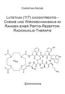 Lutetium (117) oxodotreotid – Chemie und Wirkmechanismus im Rahmen einer Peptid-Rezeptor-Radionuklid-Therapie von Asche,  Christian