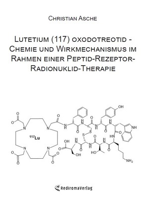 Lutetium (117) oxodotreotid – Chemie und Wirkmechanismus im Rahmen einer Peptid-Rezeptor-Radionuklid-Therapie von Asche,  Christian