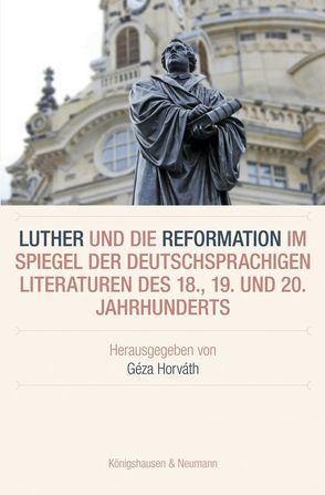 Luther und die Reformation im Spiegel der deutschsprachigen Literaturen im 18., 19. und 20. Jahrhundert von Horváth,  Géza