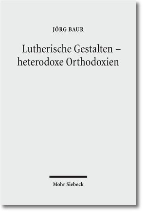 Lutherische Gestalten – heterodoxe Orthodoxien von Baur,  Jörg, Kaufmann,  Thomas