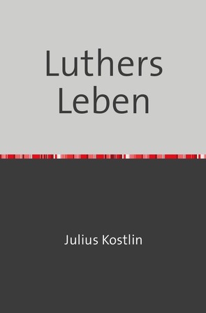 Luthers Leben von Köstlin,  Julius