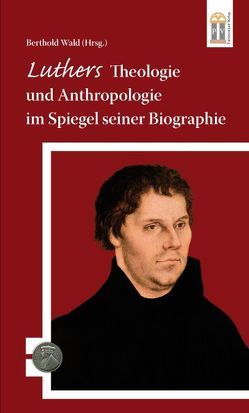 Luthers Theologie und Anthropologie im Spiegel seiner Biographie von Beer,  Theobald, Wald,  Berthold