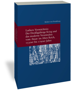 Luthers Vermächtnis: Der Dreißigjährige Krieg und das moderne Verständnis vom „Staat“ im Alten Reich, 1530er bis 1790er Jahre von von Friedeburg,  Robert