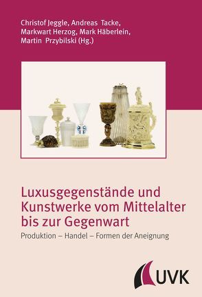 Luxusgegenstände und Kunstwerke vom Mittelalter bis zur Gegenwart von Häberlein ,  Mark, Herzog,  Markwart, Jeggle,  Christof, Przybilski,  Martin, Tacke,  Andreas