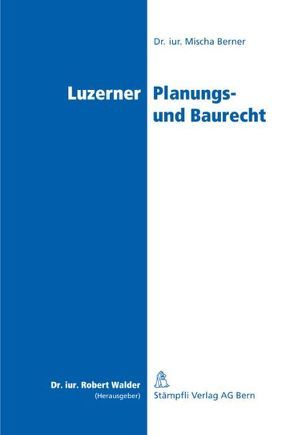 Luzerner Planungs- und Baurecht von Berner,  Mischa, Walder,  Robert