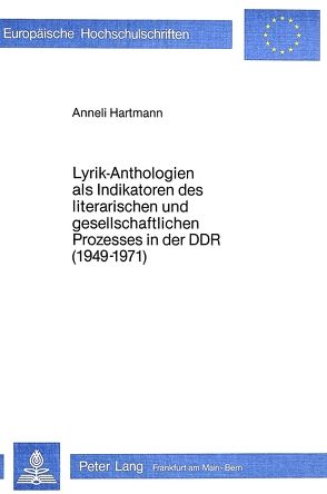 Lyrik-Anthologien als Indikatoren des literarischen und gesell- schaftlichen Prozesses in der DDR (1949-1971) von Hartmann,  Anneli