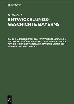 M. Doeberl: Entwickelungsgeschichte Bayerns / Vom Regierungsantritt König Ludwigs I. bis zum Tode König Ludwigs II. mit einem Ausblick auf die innere Entwicklung Bayerns unter dem Prinzregenten Luitpold von Doeberl,  M., Spindler,  Max