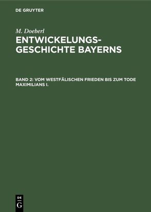 M. Doeberl: Entwickelungsgeschichte Bayerns / Vom westfälischen Frieden bis zum Tode Maximilians I. von Doeberl,  M., Spindler,  Max