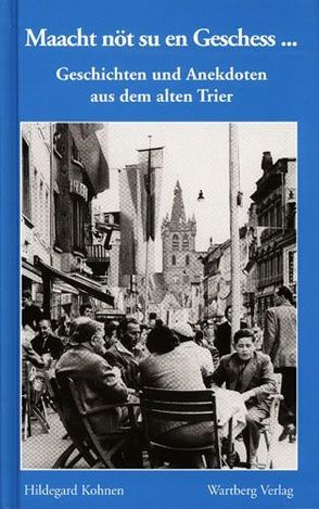 Maacht nöt su en Geschess… Geschichten und Anekdoten aus dem alten Trier von Kohnen,  Hildegard