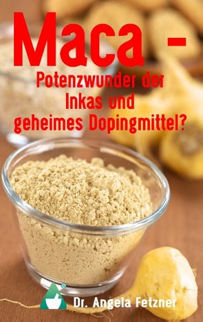 Maca – Potenzwunder der Inkas und geheimes Dopingmittel? von Fetzner,  Angela